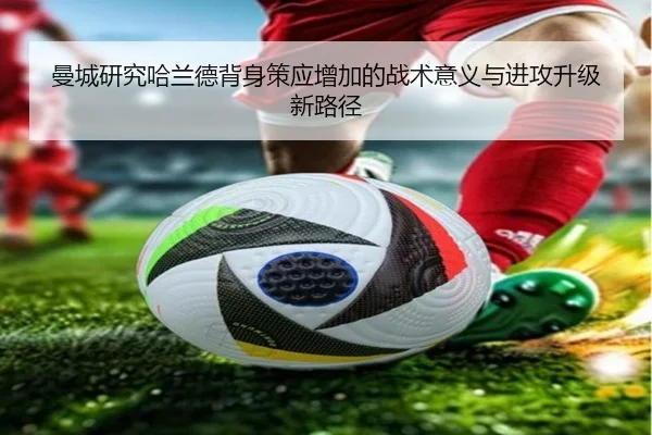曼城研究哈兰德背身策应增加的战术意义与进攻升级新路径